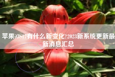 苹果iOS17有什么新变化?2023新系统更新最新消息汇总