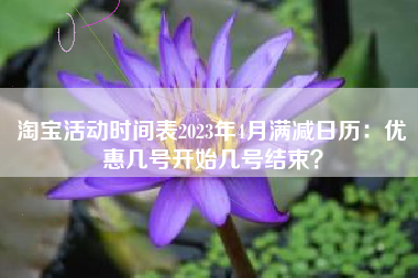 淘宝活动时间表2023年4月满减日历：优惠几号开始几号结束？