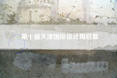 第十届天津国际设计周启幕