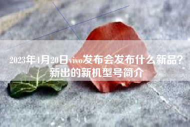 2023年4月20日vivo发布会发布什么新品？新出的新机型号简介