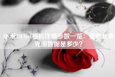 小米13Ultra相机详细参数一览:变焦长焦光圈数据是多少?