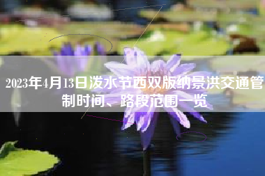2023年4月13日泼水节西双版纳景洪交通管制时间、路段范围一览