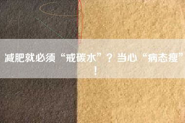 减肥就必须“戒碳水”?当心“病态瘦”!