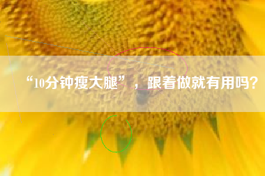 “10分钟瘦大腿”,跟着做就有用吗?