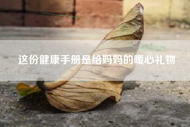 这份健康手册是给妈妈的暖心礼物