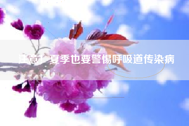 注意！夏季也要警惕呼吸道传染病