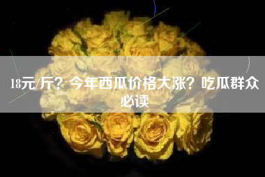 18元/斤？今年西瓜价格大涨？吃瓜群众必读