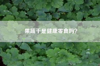 果蔬干是健康零食吗？
