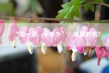 “笑一笑，十年少”，是真的吗？
