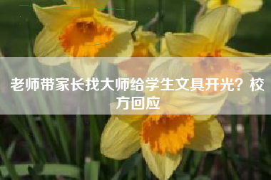 老师带家长找大师给学生文具开光？校方回应