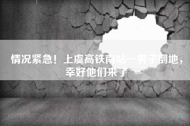 情况紧急！上虞高铁南站一男子倒地，幸好他们来了