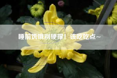 睡前饥饿别硬撑！该吃吃点~