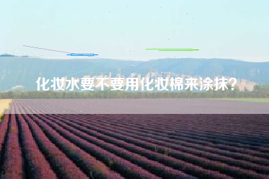 化妆水要不要用化妆棉来涂抹？