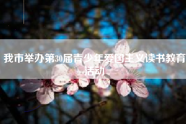 我市举办第30届青少年爱国主义读书教育活动