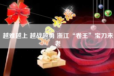 越难越上 越战越勇 浙江“卷王”宝刀未老