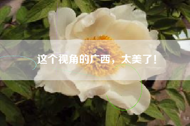 这个视角的广西，太美了！
