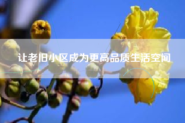 让老旧小区成为更高品质生活空间