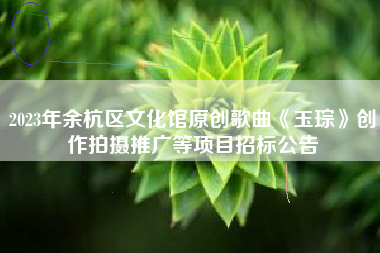 2023年余杭区文化馆原创歌曲《玉琮》创作拍摄推广等项目招标公告