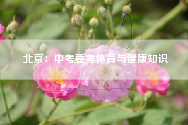 北京：中考要考体育与健康知识