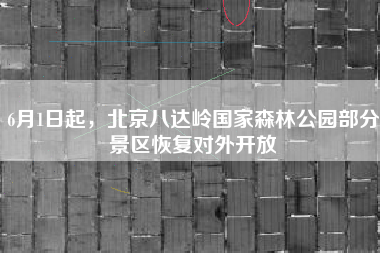 6月1日起，北京八达岭国家森林公园部分景区恢复对外开放