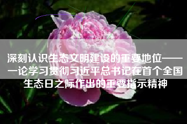 深刻认识生态文明建设的重要地位——一论学习贯彻习近平总书记在首个全国生态日之际作出的重要指示精神