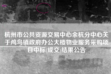 杭州市公共资源交易中心余杭分中心关于鸬鸟镇政府办公大楼物业服务采购项目中标(成交)结果公告