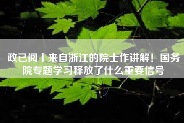 政已阅丨来自浙江的院士作讲解！国务院专题学习释放了什么重要信号