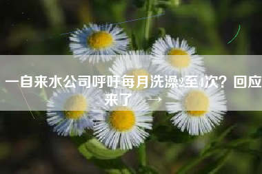 一自来水公司呼吁每月洗澡2至4次？回应来了️→
