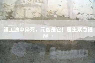 返工途中猝死，元凶是它！医生紧急提醒→