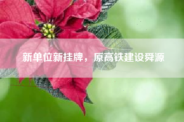 新单位新挂牌，原高铁建设舜源