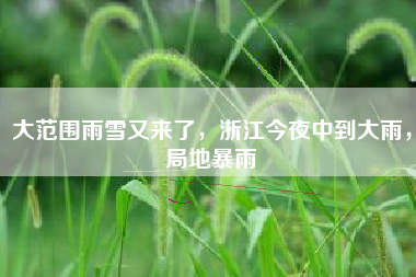 大范围雨雪又来了，浙江今夜中到大雨，局地暴雨