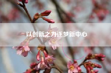 以创新之力逐梦新中心