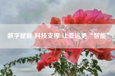 数字赋能 科技支撑 让亚运更“智能”