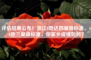 评估结果公布！浙江8地达四星级标准、40地三星级标准，你家乡成绩如何？