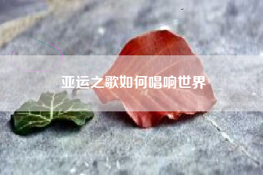 亚运之歌如何唱响世界