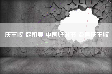 庆丰收 促和美 中国好时节 滑县庆丰收