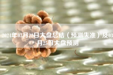 2024年03月22日大盘总结（预测失准）及03月25日大盘预测