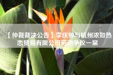 【仲裁裁决公告】李庆帅与杭州浓如热恋贸易有限公司劳动争议一案