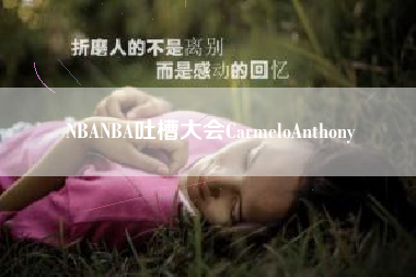 NBANBA吐槽大会CarmeloAnthony