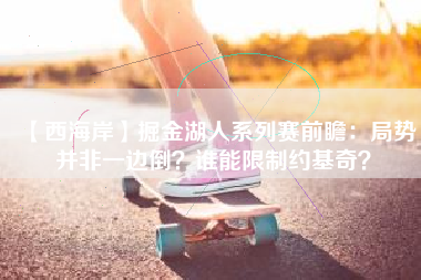 【西海岸】掘金湖人系列赛前瞻：局势并非一边倒？谁能限制约基奇？