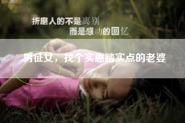 男征女，找个实惠踏实点的老婆