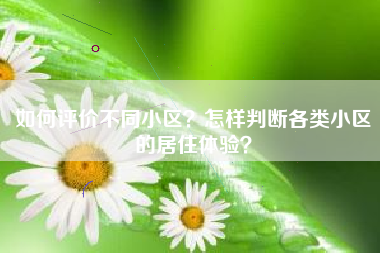 如何评价不同小区？怎样判断各类小区的居住体验？